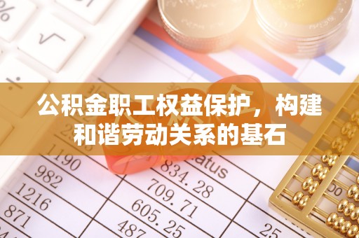 西平公积金职工权益保护，构建和谐劳动关系的基石
