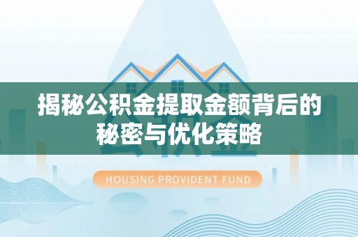 西平揭秘公积金提取金额背后的秘密与优化策略