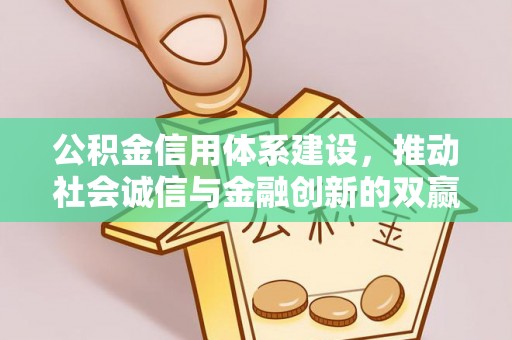 西平公积金信用体系建设，推动社会诚信与金融创新的双赢之道