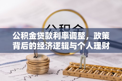 西平公积金贷款利率调整，政策背后的经济逻辑与个人理财策略