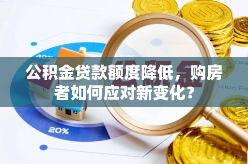 西平公积金贷款额度降低，购房者如何应对新变化？