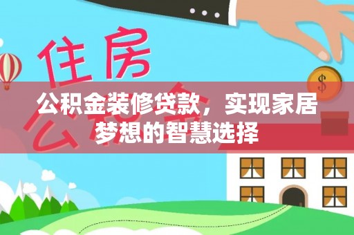 西平公积金装修贷款，实现家居梦想的智慧选择