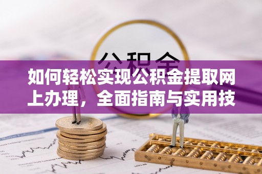 西平如何轻松实现公积金提取网上办理，全面指南与实用技巧