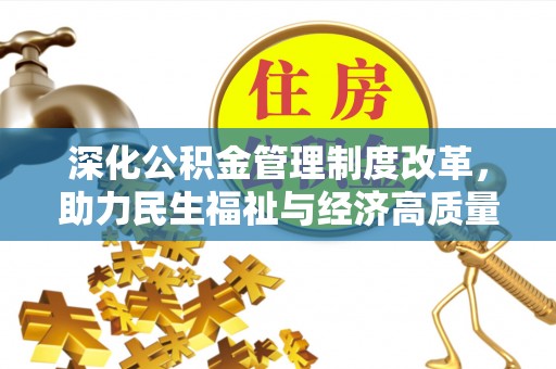 西平深化公积金管理制度改革，助力民生福祉与经济高质量发展