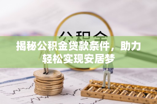 西平揭秘公积金贷款条件，助力轻松实现安居梦