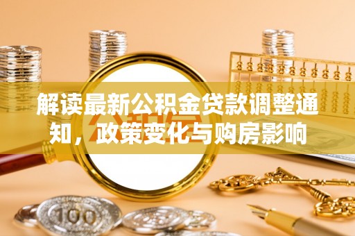 西平解读最新公积金贷款调整通知，政策变化与购房影响
