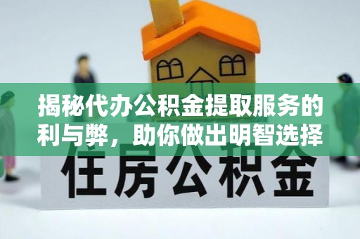 西平揭秘代办公积金提取服务的利与弊，助你做出明智选择