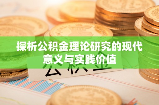西平探析公积金理论研究的现代意义与实践价值