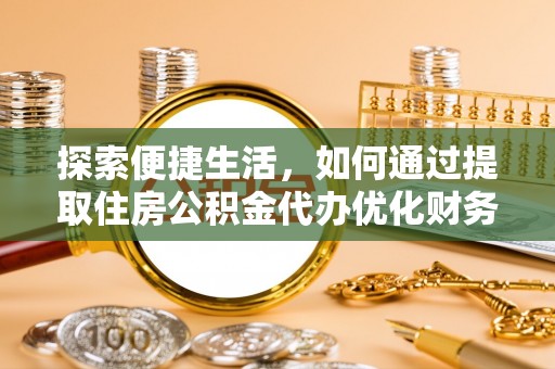 西平探索便捷生活，如何通过提取住房公积金代办优化财务规划