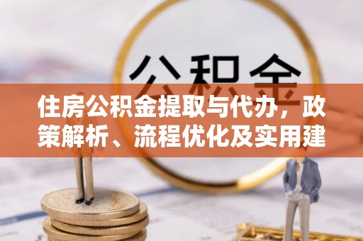 西平住房公积金提取与代办，政策解析、流程优化及实用建议