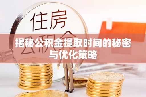 西平揭秘公积金提取时间的秘密与优化策略