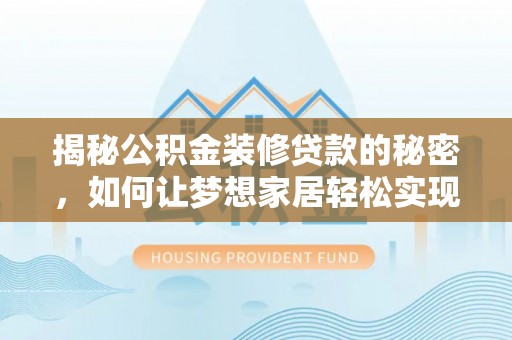 西平揭秘公积金装修贷款的秘密，如何让梦想家居轻松实现？