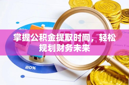 西平掌握公积金提取时间，轻松规划财务未来