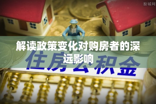 西平解读政策变化对购房者的深远影响
