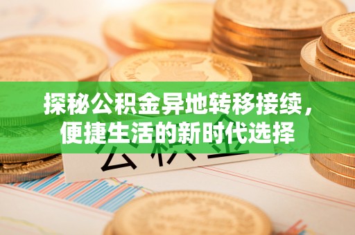 西平探秘公积金异地转移接续，便捷生活的新时代选择