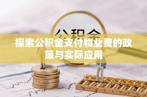 西平探索公积金支付物业费的政策与实际应用