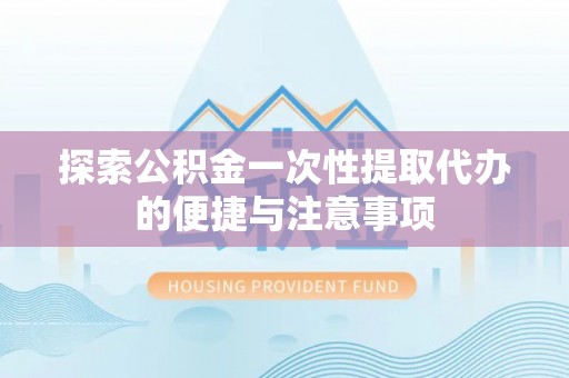 西平探索公积金一次性提取代办的便捷与注意事项