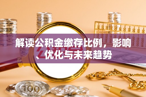 西平解读公积金缴存比例，影响、优化与未来趋势