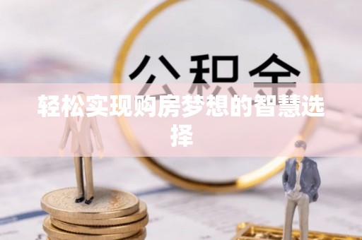 西平轻松实现购房梦想的智慧选择