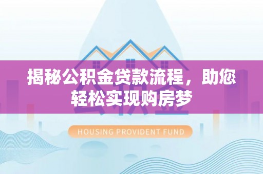 西平揭秘公积金贷款流程，助您轻松实现购房梦