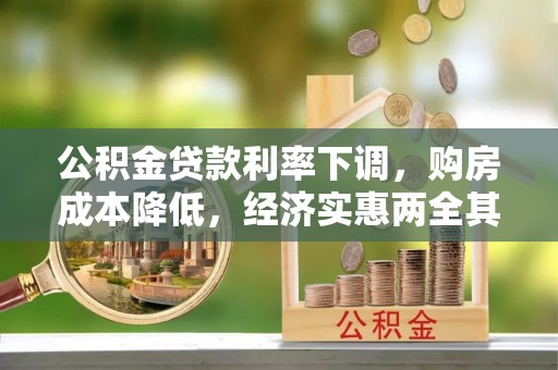西平公积金贷款利率下调，购房成本降低，经济实惠两全其美