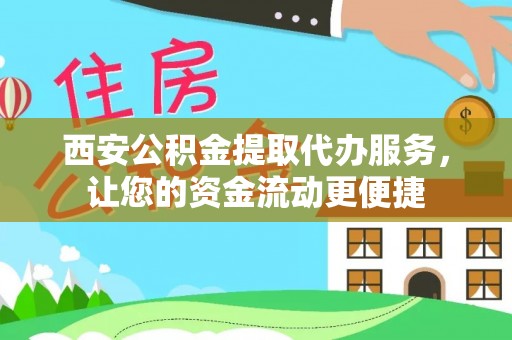 西平西安公积金提取代办服务，让您的资金流动更便捷