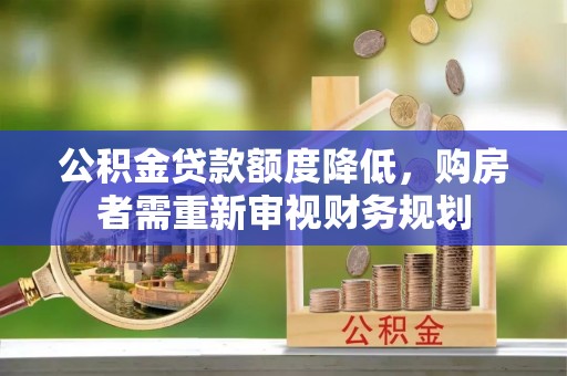 西平公积金贷款额度降低，购房者需重新审视财务规划