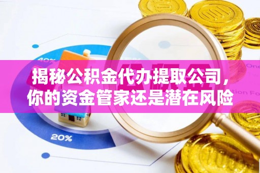 西平揭秘公积金代办提取公司，你的资金管家还是潜在风险？