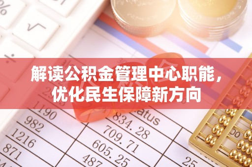 西平解读公积金管理中心职能，优化民生保障新方向