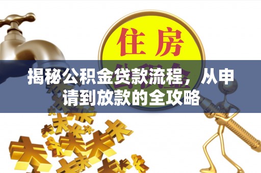 西平揭秘公积金贷款流程，从申请到放款的全攻略