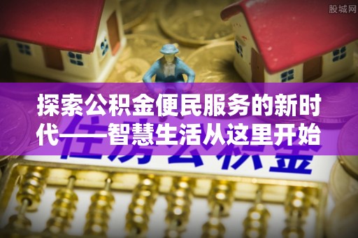 西平探索公积金便民服务的新时代——智慧生活从这里开始