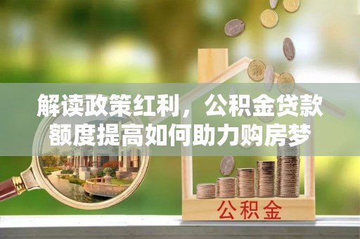 西平解读政策红利，公积金贷款额度提高如何助力购房梦