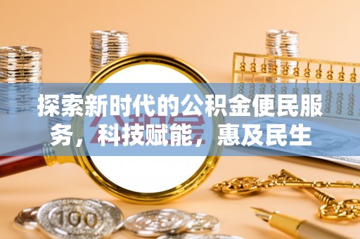 西平探索新时代的公积金便民服务，科技赋能，惠及民生