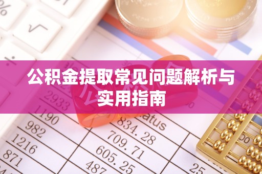西平公积金提取常见问题解析与实用指南