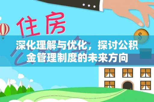 西平深化理解与优化，探讨公积金管理制度的未来方向