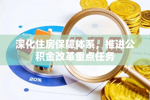 西平深化住房保障体系，推进公积金改革重点任务